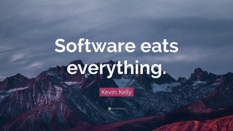 Kevin Kelly Quote: “Software eats everything.”