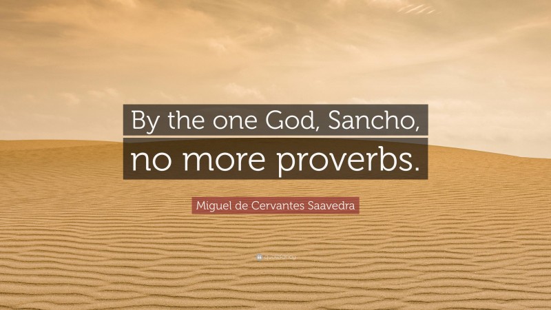 Miguel de Cervantes Saavedra Quote: “By the one God, Sancho, no more proverbs.”