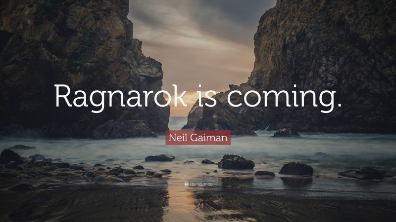Neil Gaiman Quote: “Ragnarok is coming.”