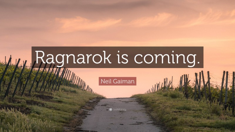 Neil Gaiman Quote: “Ragnarok is coming.”
