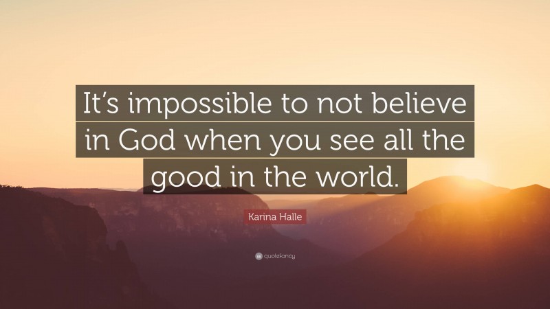 Karina Halle Quote: “It’s impossible to not believe in God when you see all the good in the world.”