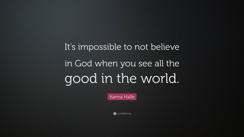 Karina Halle Quote: “It’s impossible to not believe in God when you see all the good in the world.”