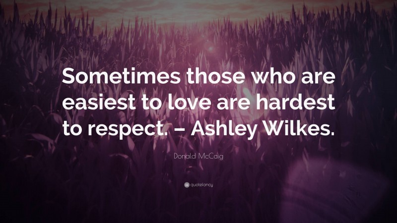 Donald McCaig Quote: “Sometimes those who are easiest to love are hardest to respect. – Ashley Wilkes.”