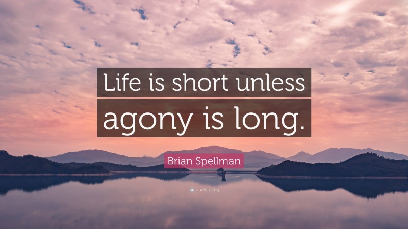 Brian Spellman Quote: “Life is short unless agony is long.”