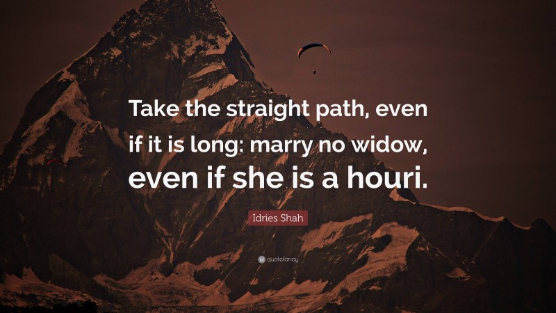 Idries Shah Quote: “Take the straight path, even if it is long: marry no widow, even if she is a houri.”