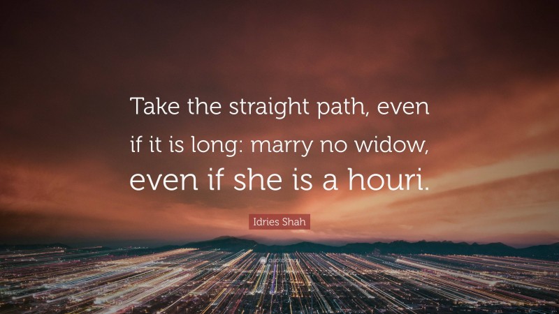 Idries Shah Quote: “Take the straight path, even if it is long: marry no widow, even if she is a houri.”