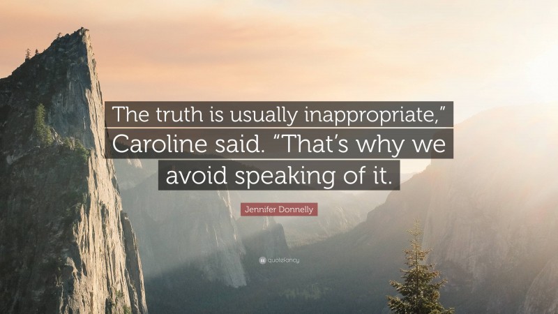 Jennifer Donnelly Quote: “The truth is usually inappropriate,” Caroline said. “That’s why we avoid speaking of it.”