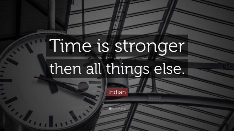 Indian Quote: “Time is stronger then all things else.”