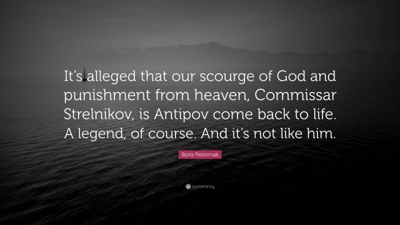 Boris Pasternak Quote: “It’s alleged that our scourge of God and punishment from heaven, Commissar Strelnikov, is Antipov come back to life. A legend, of course. And it’s not like him.”