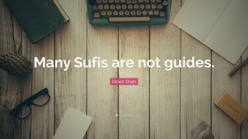 Idries Shah Quote: “Many Sufis are not guides.”