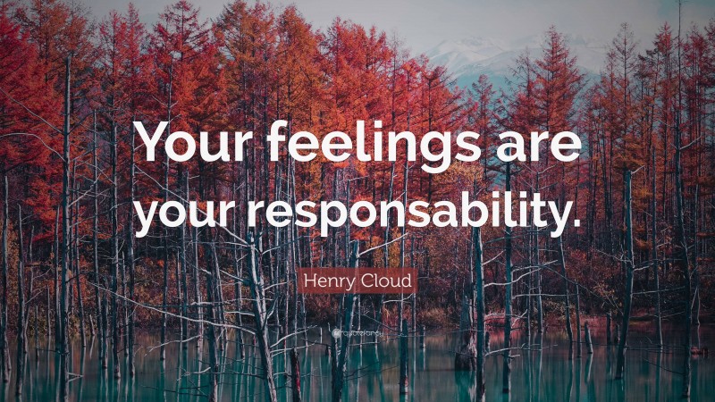 Henry Cloud Quote: “Your feelings are your responsability.”