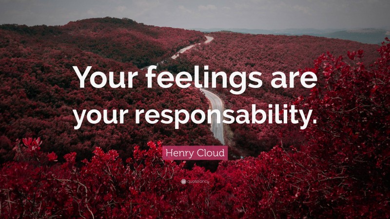 Henry Cloud Quote: “Your feelings are your responsability.”