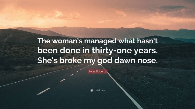 Nora Roberts Quote: “The woman’s managed what hasn’t been done in thirty-one years. She’s broke my god dawn nose.”