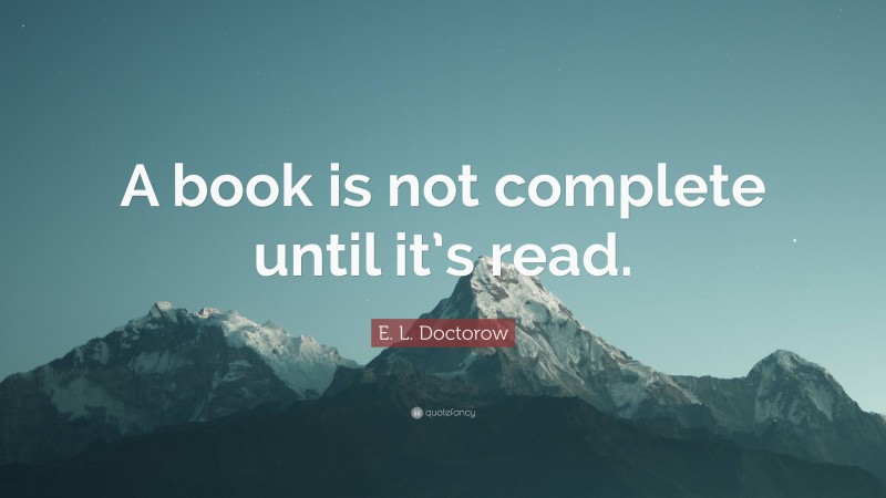 E. L. Doctorow Quote: “A book is not complete until it’s read.”