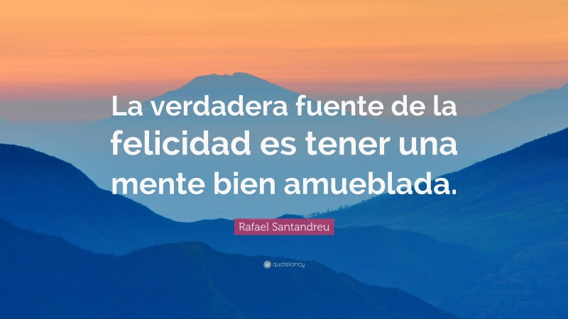 Rafael Santandreu Quote: “La verdadera fuente de la felicidad es tener ...