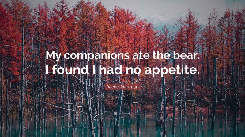 Rachel Hartman Quote: “My companions ate the bear. I found I had no appetite.”