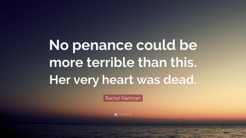 Rachel Hartman Quote: “No penance could be more terrible than this. Her very heart was dead.”