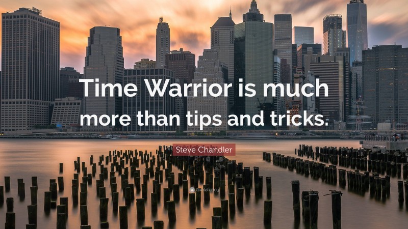 Steve Chandler Quote: “Time Warrior is much more than tips and tricks.”