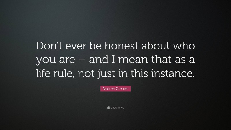 Andrea Cremer Quote: “Don’t ever be honest about who you are – and I mean that as a life rule, not just in this instance.”