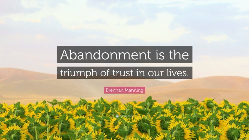 Brennan Manning Quote: “Abandonment is the triumph of trust in our lives.”