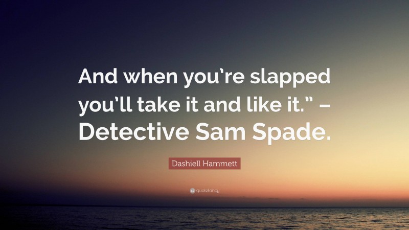 Dashiell Hammett Quote: “And when you’re slapped you’ll take it and like it.” – Detective Sam Spade.”