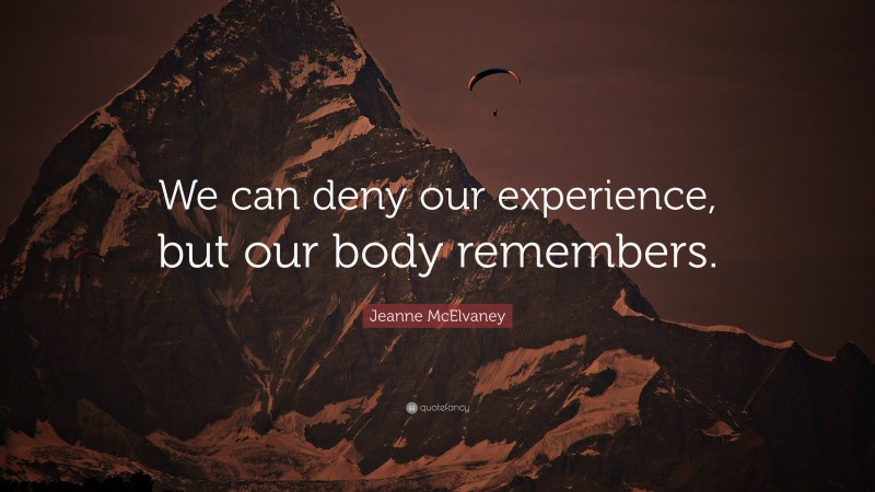 Jeanne McElvaney Quote: “We can deny our experience, but our body remembers.”