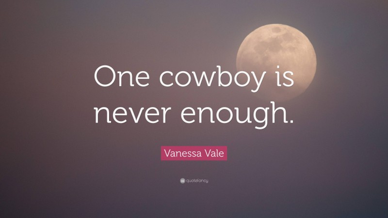 Vanessa Vale Quote: “One cowboy is never enough.”