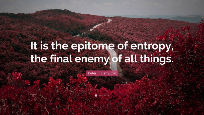 Peter F. Hamilton Quote: “It is the epitome of entropy, the final enemy of all things.”