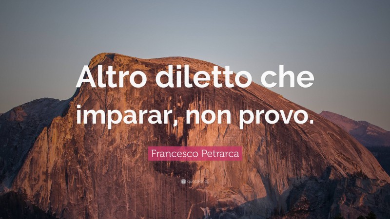 Francesco Petrarca Quote: “Altro diletto che imparar, non provo.”