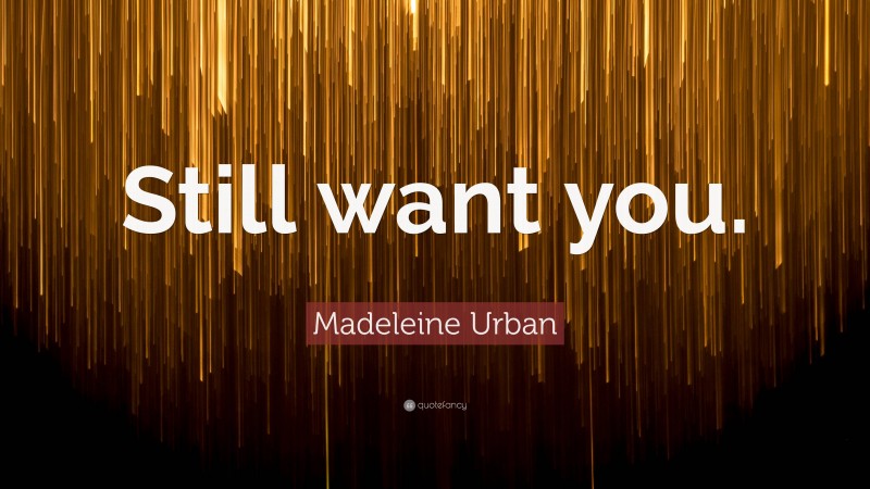 Madeleine Urban Quote: “Still want you.”