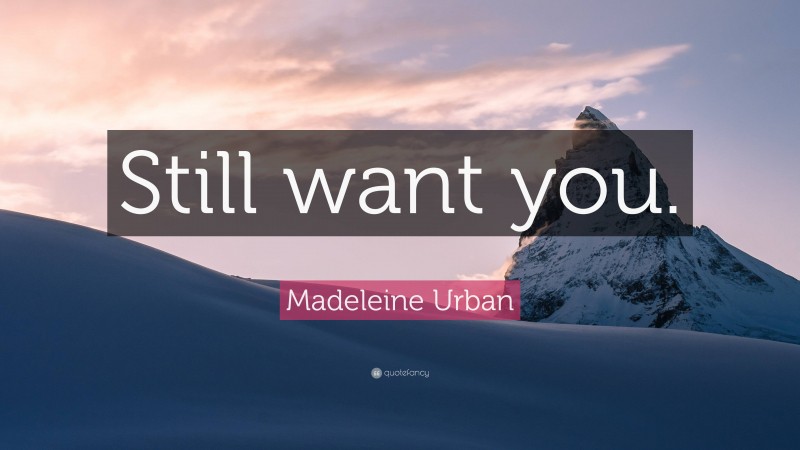 Madeleine Urban Quote: “Still want you.”