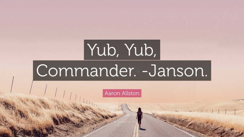 Aaron Allston Quote: “Yub, Yub, Commander. -Janson.”