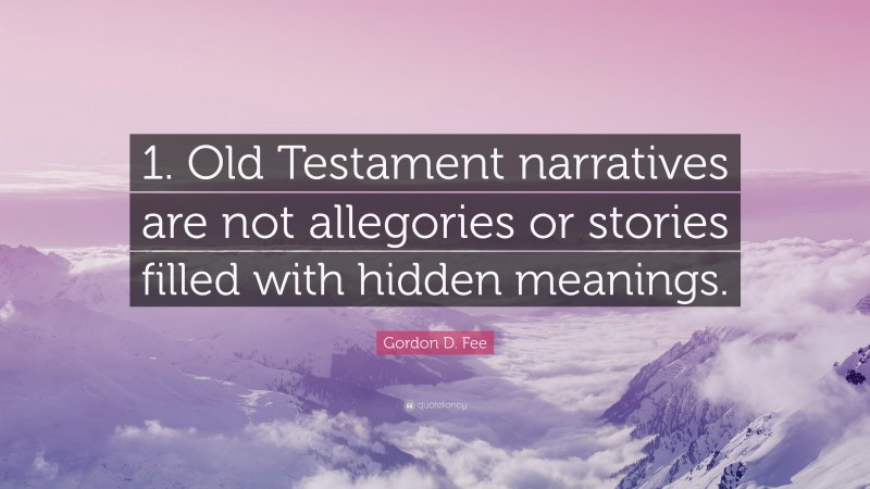 Gordon D. Fee Quote: “1. Old Testament narratives are not allegories or stories filled with hidden meanings.”
