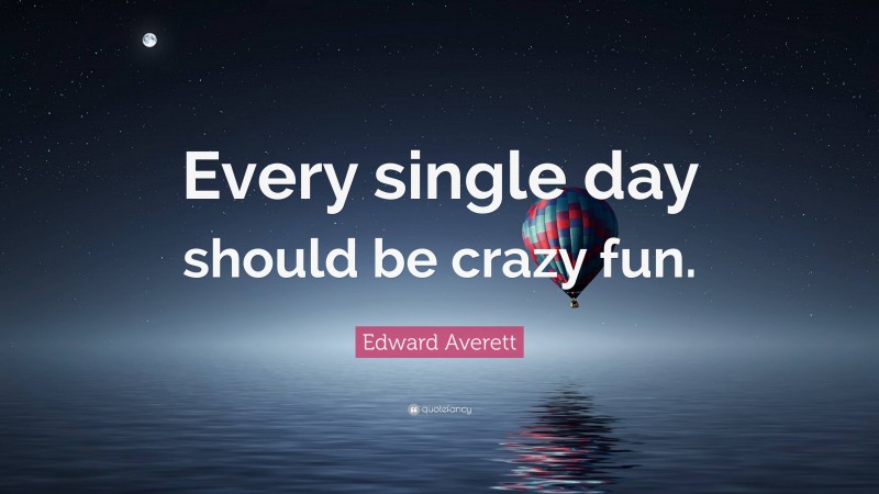 Edward Averett Quote: “Every single day should be crazy fun.”