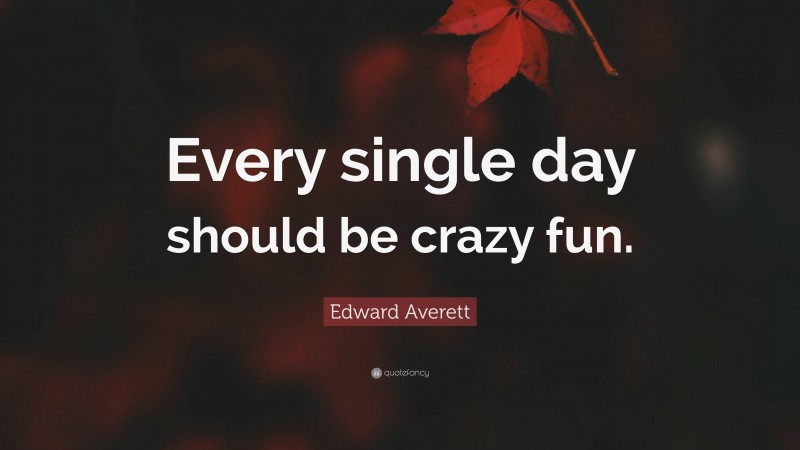 Edward Averett Quote: “Every single day should be crazy fun.”