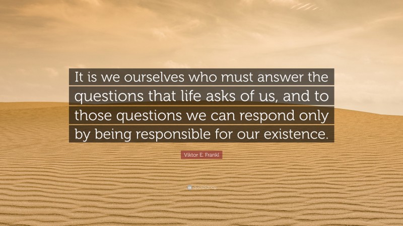 Viktor E. Frankl Quote: “It is we ourselves who must answer the ...