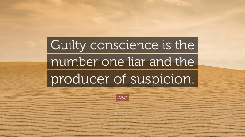 ABC Quote: “Guilty conscience is the number one liar and the producer of suspicion.”