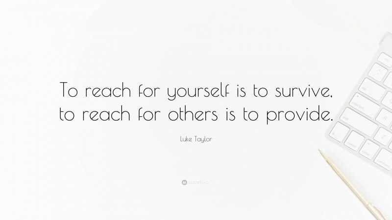 Luke Taylor Quote: “To reach for yourself is to survive, to reach for others is to provide.”