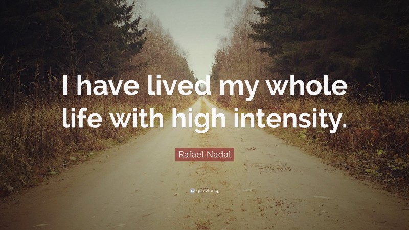 Rafael Nadal Quote: “I have lived my whole life with high intensity.”