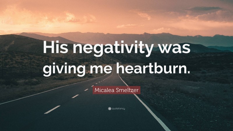 Micalea Smeltzer Quote: “His negativity was giving me heartburn.”