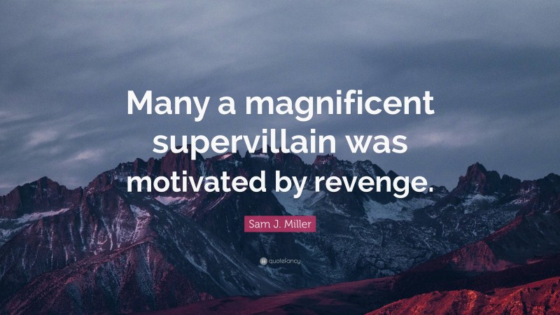 Sam J. Miller Quote: “Many a magnificent supervillain was motivated by revenge.”