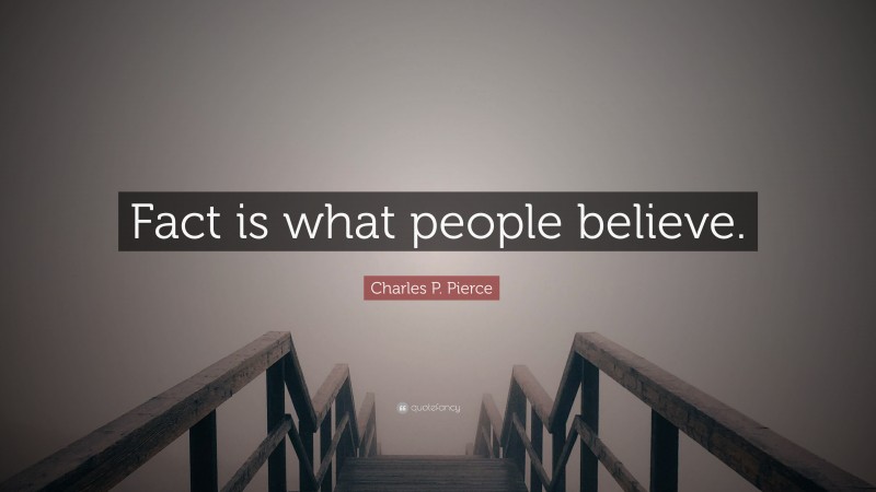 Charles P. Pierce Quote: “Fact is what people believe.”