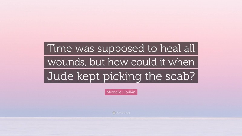 Michelle Hodkin Quote: “Time was supposed to heal all wounds, but how could it when Jude kept picking the scab?”