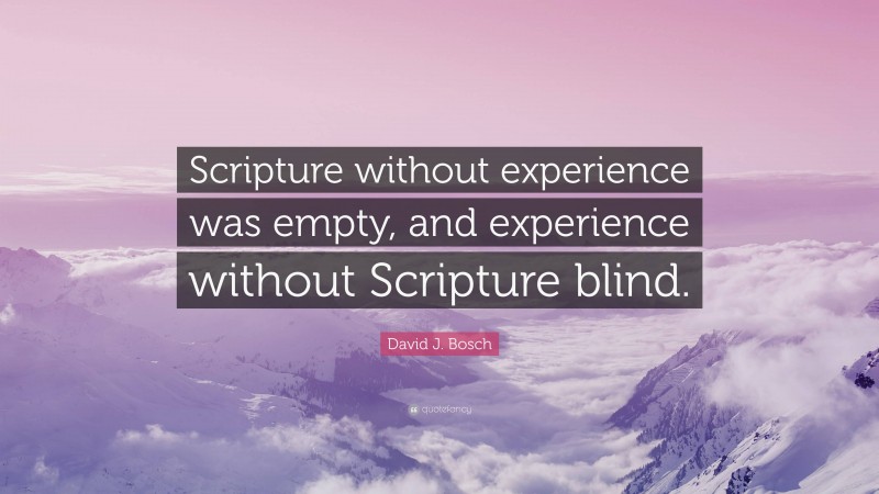 David J. Bosch Quote: “Scripture without experience was empty, and experience without Scripture blind.”