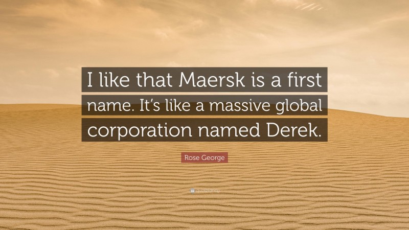 Rose George Quote: “I like that Maersk is a first name. It’s like a massive global corporation named Derek.”