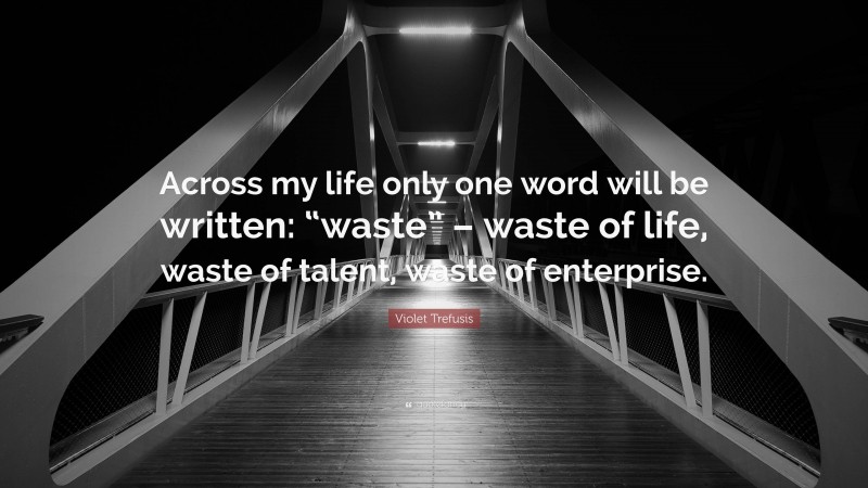 Violet Trefusis Quote: “Across my life only one word will be written: “waste” – waste of life, waste of talent, waste of enterprise.”