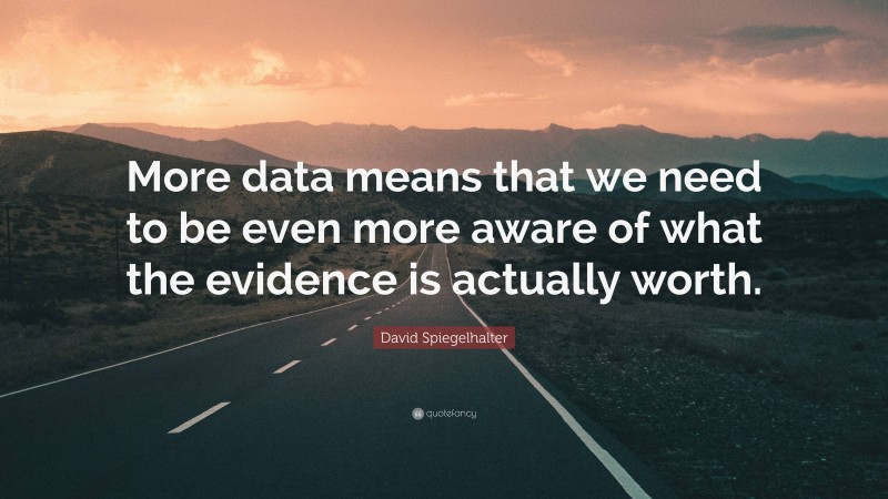 David Spiegelhalter Quote: “More data means that we need to be even more aware of what the evidence is actually worth.”