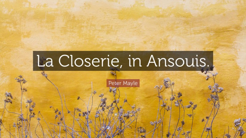 Peter Mayle Quote: “La Closerie, in Ansouis.”