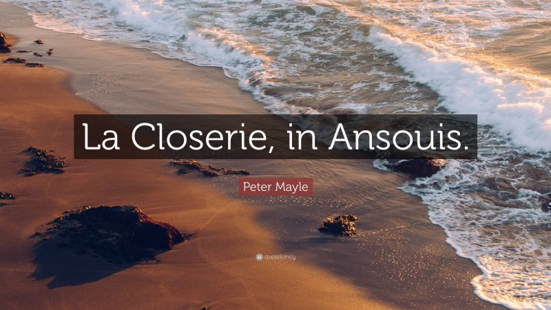 Peter Mayle Quote: “La Closerie, in Ansouis.”