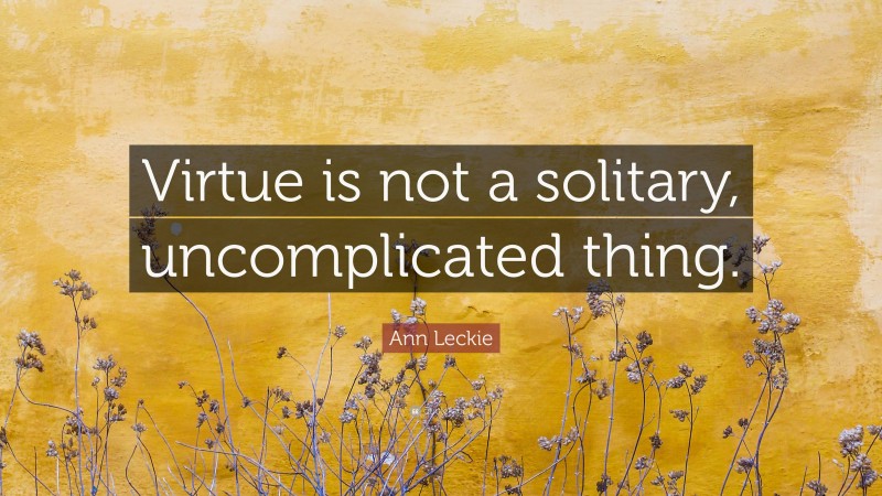Ann Leckie Quote: “Virtue is not a solitary, uncomplicated thing.”
